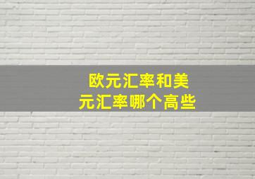 欧元汇率和美元汇率哪个高些