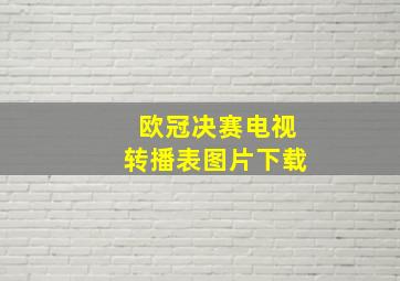 欧冠决赛电视转播表图片下载