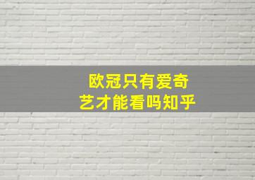 欧冠只有爱奇艺才能看吗知乎