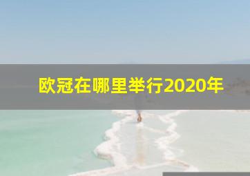 欧冠在哪里举行2020年