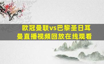 欧冠曼联vs巴黎圣日耳曼直播视频回放在线观看