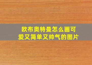 欧布奥特曼怎么画可爱又简单又帅气的图片