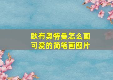 欧布奥特曼怎么画可爱的简笔画图片