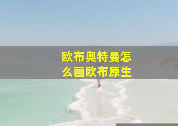 欧布奥特曼怎么画欧布原生