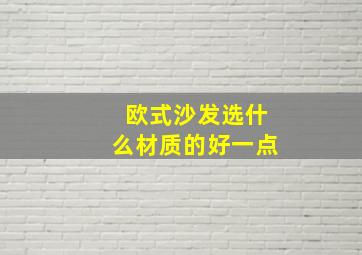 欧式沙发选什么材质的好一点