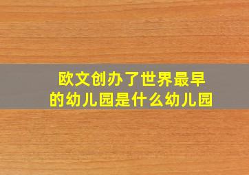 欧文创办了世界最早的幼儿园是什么幼儿园