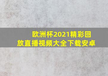 欧洲杯2021精彩回放直播视频大全下载安卓