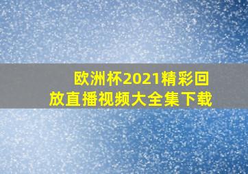 欧洲杯2021精彩回放直播视频大全集下载