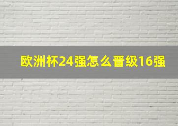 欧洲杯24强怎么晋级16强