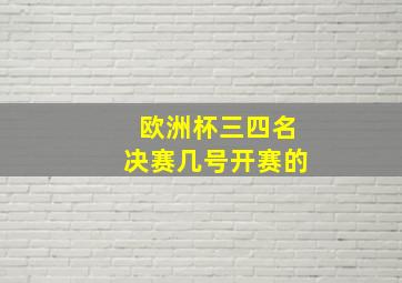 欧洲杯三四名决赛几号开赛的