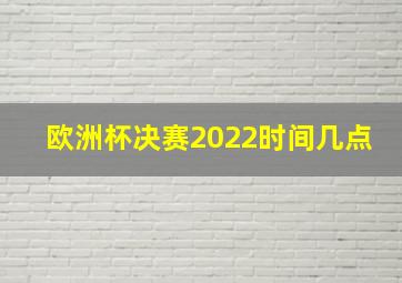 欧洲杯决赛2022时间几点