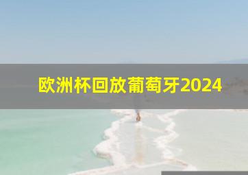 欧洲杯回放葡萄牙2024