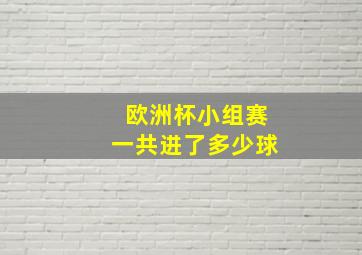 欧洲杯小组赛一共进了多少球