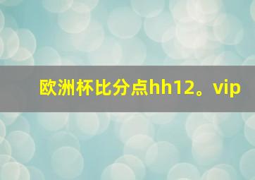 欧洲杯比分点hh12。vip