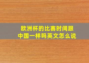 欧洲杯的比赛时间跟中国一样吗英文怎么说