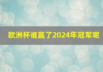 欧洲杯谁赢了2024年冠军呢