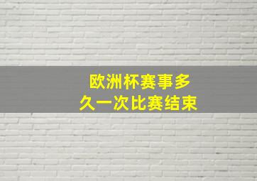 欧洲杯赛事多久一次比赛结束