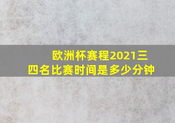 欧洲杯赛程2021三四名比赛时间是多少分钟