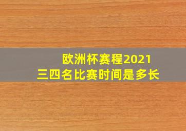 欧洲杯赛程2021三四名比赛时间是多长