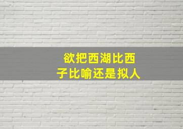 欲把西湖比西子比喻还是拟人