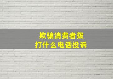 欺骗消费者拨打什么电话投诉