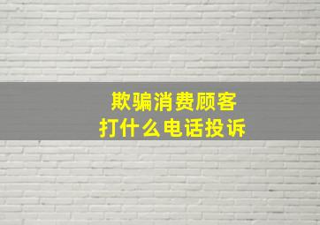 欺骗消费顾客打什么电话投诉