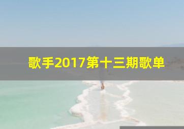 歌手2017第十三期歌单