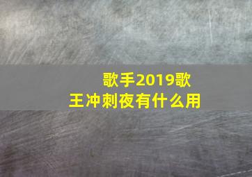 歌手2019歌王冲刺夜有什么用