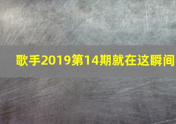 歌手2019第14期就在这瞬间