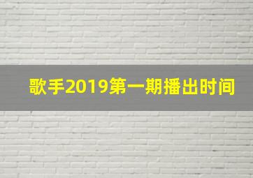 歌手2019第一期播出时间