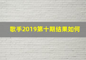 歌手2019第十期结果如何