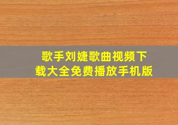 歌手刘婕歌曲视频下载大全免费播放手机版