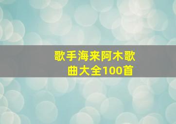 歌手海来阿木歌曲大全100首