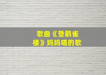 歌曲《登鹳雀楼》妈妈唱的歌