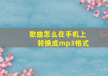 歌曲怎么在手机上转换成mp3格式