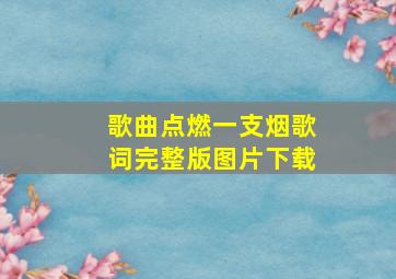 歌曲点燃一支烟歌词完整版图片下载