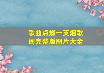 歌曲点燃一支烟歌词完整版图片大全