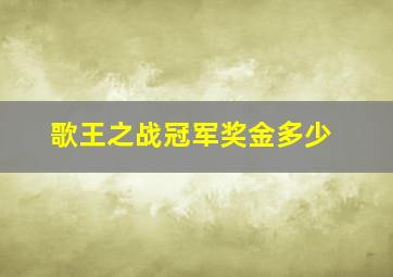 歌王之战冠军奖金多少