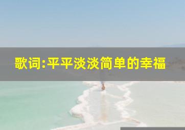 歌词:平平淡淡简单的幸福