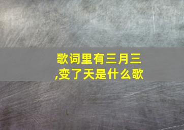 歌词里有三月三,变了天是什么歌