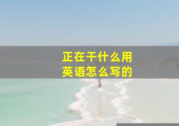 正在干什么用英语怎么写的