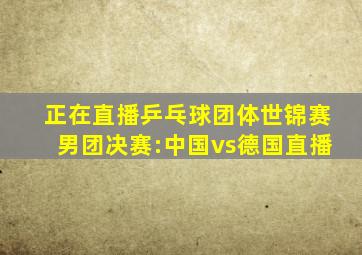 正在直播乒乓球团体世锦赛男团决赛:中国vs德国直播