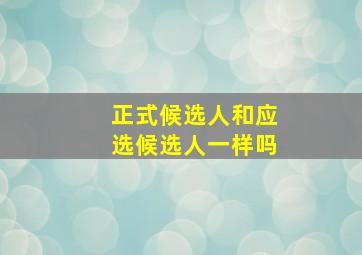 正式候选人和应选候选人一样吗