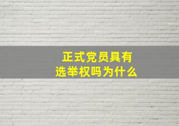 正式党员具有选举权吗为什么