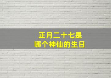 正月二十七是哪个神仙的生日