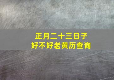 正月二十三日子好不好老黄历查询