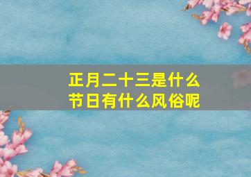 正月二十三是什么节日有什么风俗呢