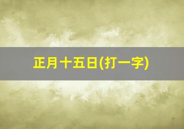 正月十五日(打一字)