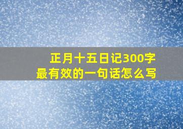 正月十五日记300字最有效的一句话怎么写