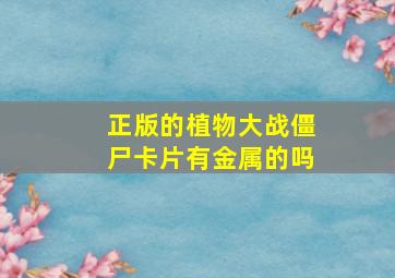 正版的植物大战僵尸卡片有金属的吗